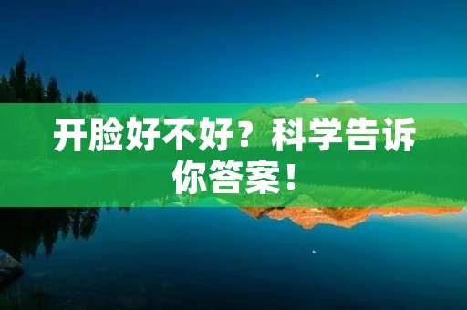 开脸好不好?科学告诉你答案! 开脸好不好?科学告诉你答案!