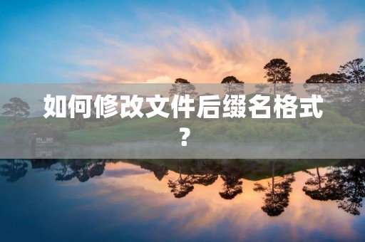 如何修改文件后缀名格式？
