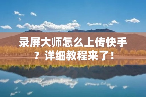 录屏**怎么上传快手?详细教程来了! 录屏**怎么上传快手?详细教程来了!