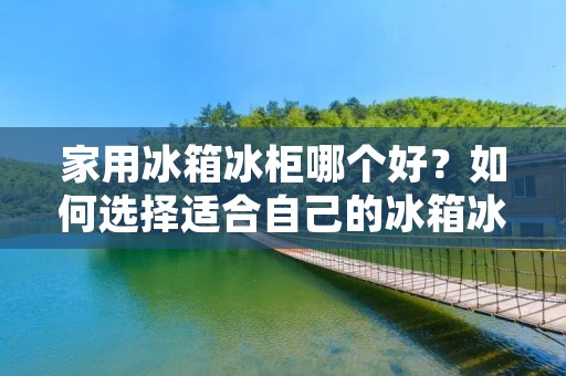 家用冰箱冰柜哪个好？如何选择适合自己的冰箱冰柜？这是很多家庭在购买家电时经常遇到的问题。随着科技的发展和人们生活水平的提高，家用冰箱冰柜种类繁多，品牌也众多，价格也相差很大，选择一款适合自己的家用冰箱冰柜并不是一件容易的事情。下面将从品牌、容积、功能、能效、价格等方面为大家详细介绍如何选择适合自己的家用冰箱冰柜。