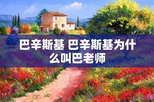 巴辛斯基 巴辛斯基为什么叫巴老师