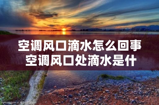空调风口滴水怎么回事 空调风口处滴水是什么原因
