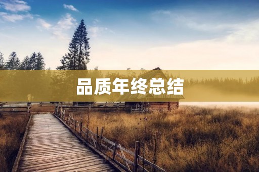 品质年终总结:质量管理的重要性
