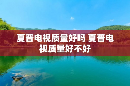 夏普电视质量好吗 夏普电视质量好不好