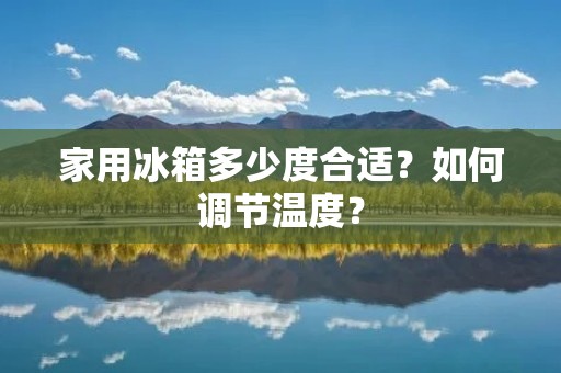 家用冰箱多少度合适？如何调节温度？