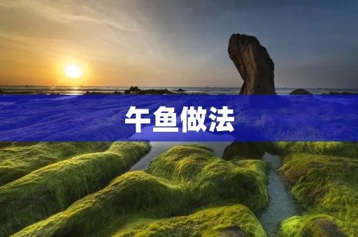午鱼做法：一道美味又营养的家常菜