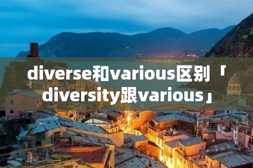 diverse和various区别「diversity跟various」