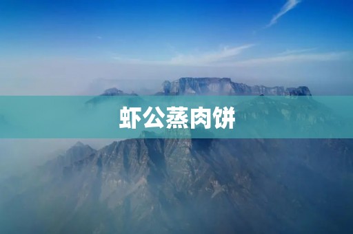 虾公蒸肉饼:一道美味又健康的佳肴 虾公蒸肉饼:一道美味又健康的佳肴