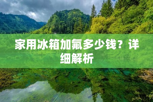 家用冰箱加氟多少钱？详细解析