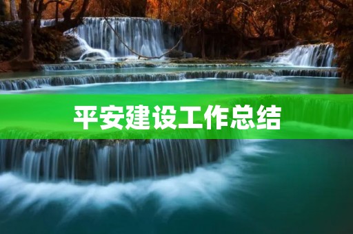 平安建设工作总结:以安全为先,打造平安和谐社会