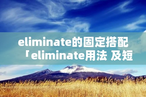 eliminate的固定搭配「eliminate用法 及短语」