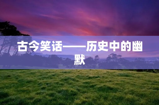 古今笑话——历史中的幽默