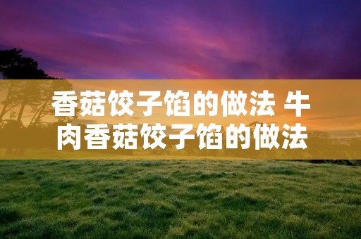香菇饺子馅的做法 牛肉香菇饺子馅的做法