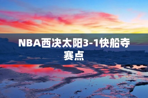 NBA西决太阳3-1快船夺赛点：CP3带领太阳走向总决赛