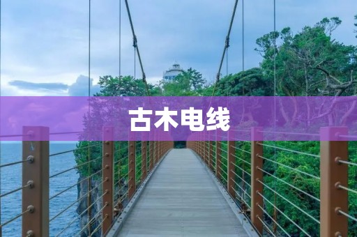古木电线:传承自然之美,创造人与自然和谐共生的未来 古木电线:传承自然之美,创造人与自然和谐共生的未来