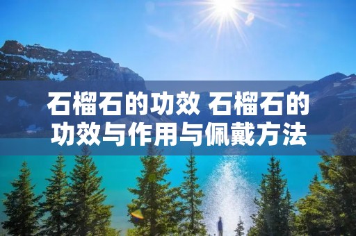 石榴石的功效 石榴石的功效与作用与佩戴方法