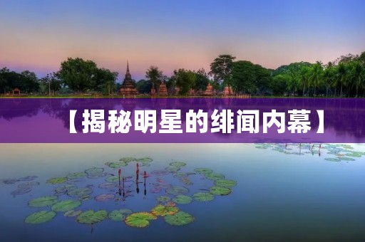 【揭秘明星的绯闻内幕】