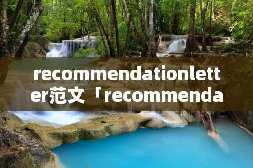recommendationletter范文「recommendation latter」 recommendationletter范文「recommendation latter」