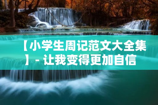 【小学生周记范文大全集】- 让我变得更加自信