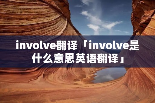 involve翻译「involve是什么意思英语翻译」 involve翻译「involve是什么意思英语翻译」