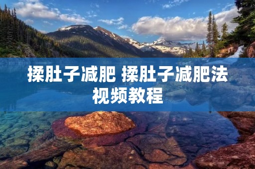 揉肚子减肥 揉肚子减肥法视频教程