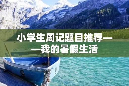 小学生周记题目推荐——我的暑假生活