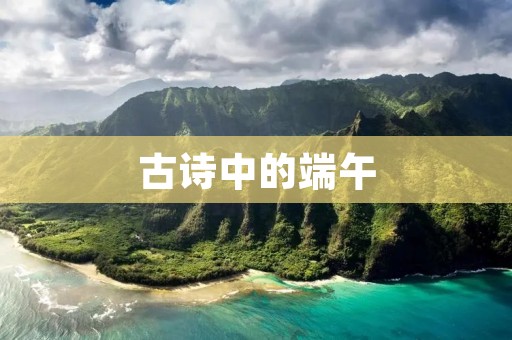 古诗中的端午:从《离骚》到《九歌》 古诗中的端午:从《离骚》到《九歌》