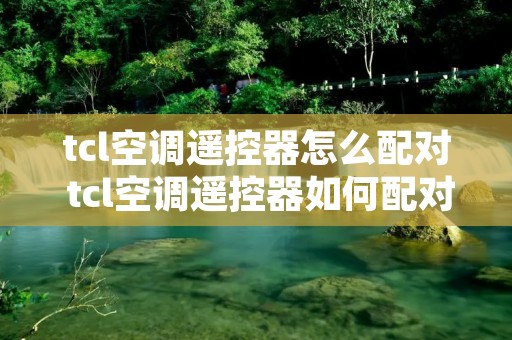 tcl空调遥控器怎么配对 tcl空调遥控器如何配对