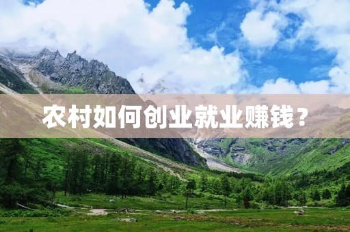农村如何创业就业赚钱? 农村如何创业就业赚钱?