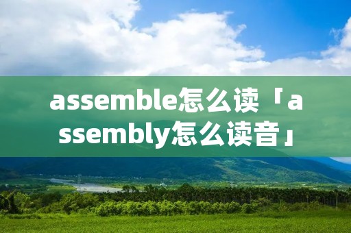 assemble怎么读「assembly怎么读音」