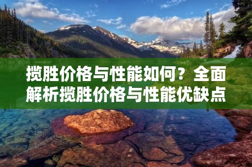 揽胜价格与性能如何？全面解析揽胜价格与性能优缺点！