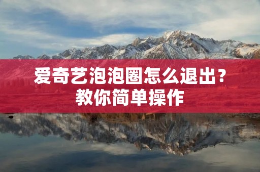 爱奇艺泡泡圈怎么退出？教你简单操作