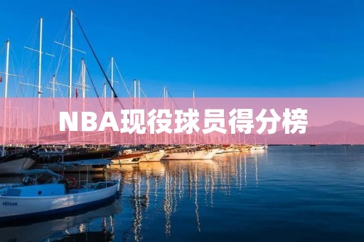 NBA现役球员得分榜:谁是最强得分手? NBA现役球员得分榜:谁是最强得分手?