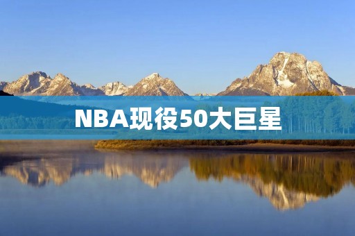 NBA现役50大巨星:超越时代的巨人 NBA现役50大巨星:超越时代的巨人