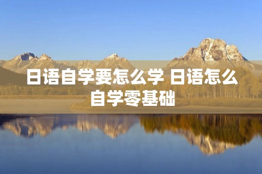 日语自学要怎么学 日语怎么自学零基础