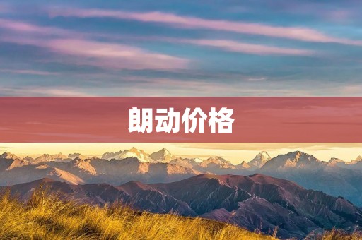 朗动价格:打造高性价比的智能家居品牌 朗动价格:打造高性价比的智能家居品牌