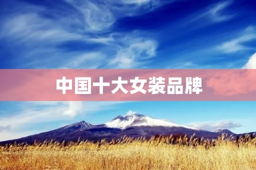 中国十大女装品牌：时尚优雅的代表