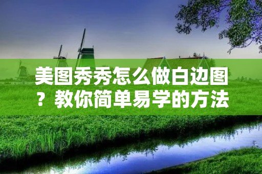 美图秀秀怎么做白边图？教你简单易学的方法！