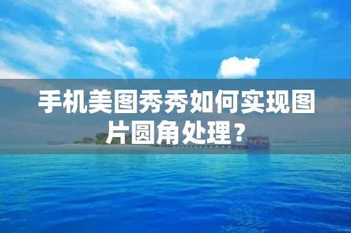 手机美图秀秀如何实现图片圆角处理？