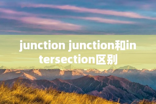 junction junction和intersection区别