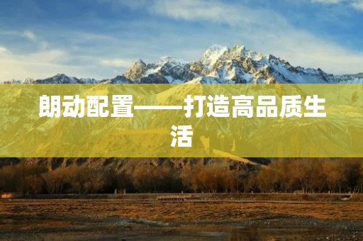 朗动配置——打造高品质生活