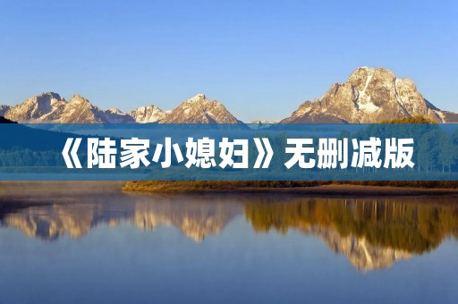 《陆家小媳妇》无删减版:一个女孩的成长历程