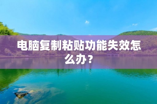 电脑**粘贴功能失效怎么办？