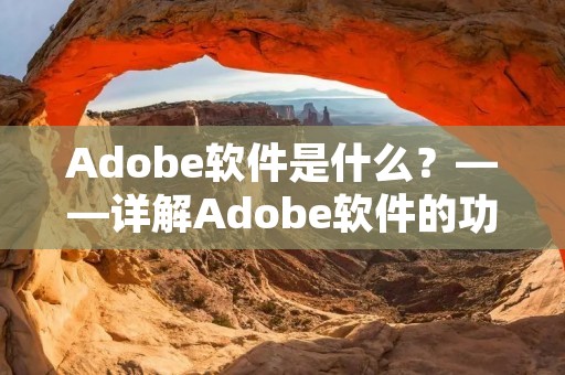 Adobe软件是什么？——详解Adobe软件的功能和应用