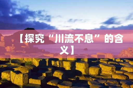【探究“川流不息”的含义】