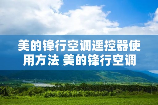 美的锋行空调遥控器使用方法 美的锋行空调遥控器使用方法视频