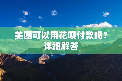 美团可以用花呗付款吗？详细解答