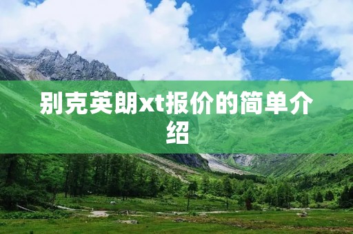 别克英朗xt报价的简单介绍