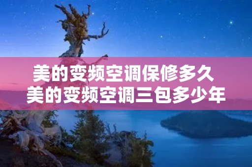 美的变频空调保修多久 美的变频空调三包多少年