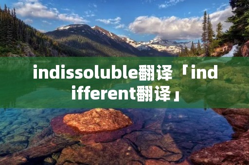 indissoluble翻译「indifferent翻译」